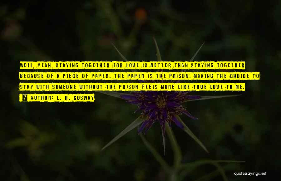 L. H. Cosway Quotes: Well, Yeah, Staying Together For Love Is Better Than Staying Together Because Of A Piece Of Paper. The Paper Is