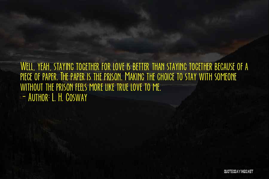 L. H. Cosway Quotes: Well, Yeah, Staying Together For Love Is Better Than Staying Together Because Of A Piece Of Paper. The Paper Is