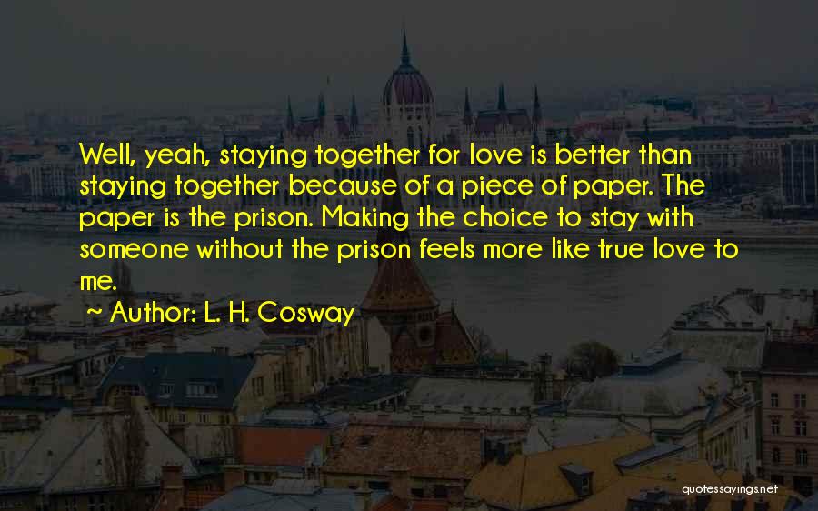 L. H. Cosway Quotes: Well, Yeah, Staying Together For Love Is Better Than Staying Together Because Of A Piece Of Paper. The Paper Is