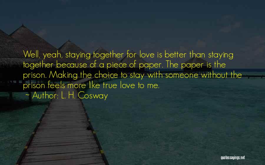 L. H. Cosway Quotes: Well, Yeah, Staying Together For Love Is Better Than Staying Together Because Of A Piece Of Paper. The Paper Is