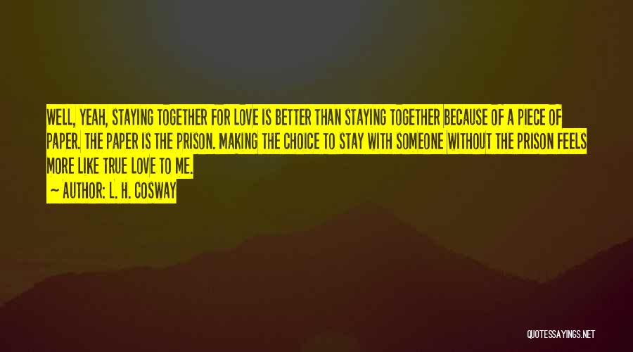 L. H. Cosway Quotes: Well, Yeah, Staying Together For Love Is Better Than Staying Together Because Of A Piece Of Paper. The Paper Is