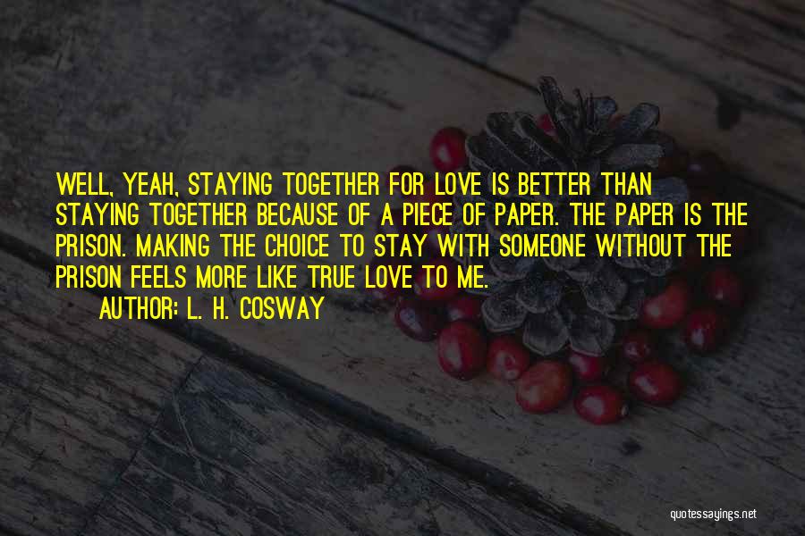 L. H. Cosway Quotes: Well, Yeah, Staying Together For Love Is Better Than Staying Together Because Of A Piece Of Paper. The Paper Is