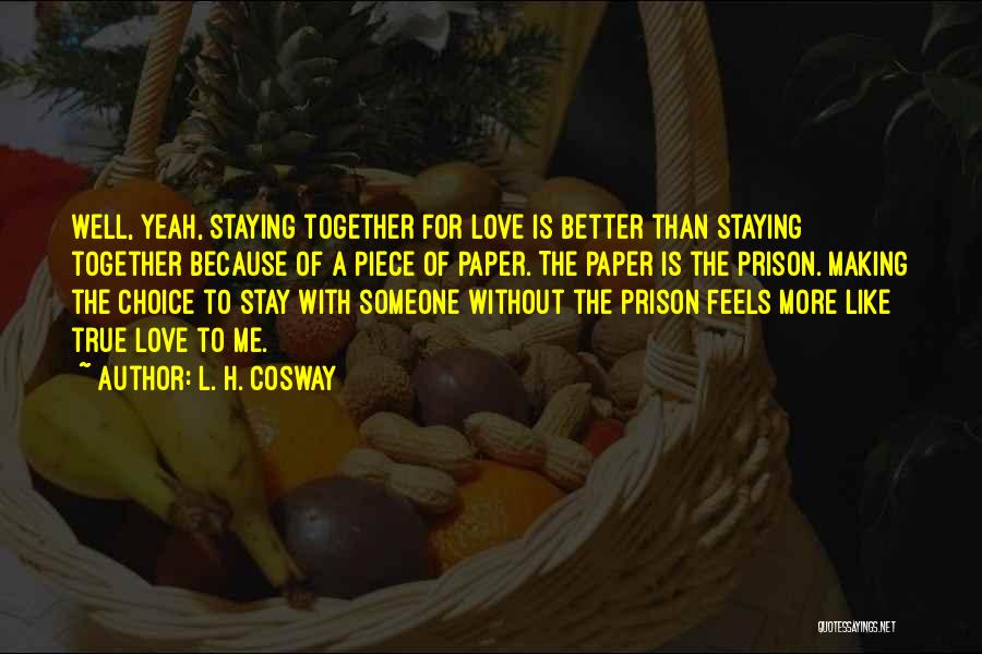 L. H. Cosway Quotes: Well, Yeah, Staying Together For Love Is Better Than Staying Together Because Of A Piece Of Paper. The Paper Is