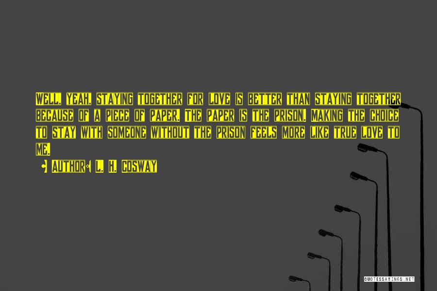 L. H. Cosway Quotes: Well, Yeah, Staying Together For Love Is Better Than Staying Together Because Of A Piece Of Paper. The Paper Is