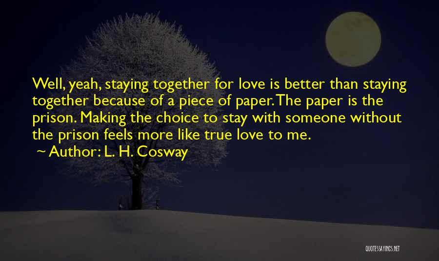 L. H. Cosway Quotes: Well, Yeah, Staying Together For Love Is Better Than Staying Together Because Of A Piece Of Paper. The Paper Is