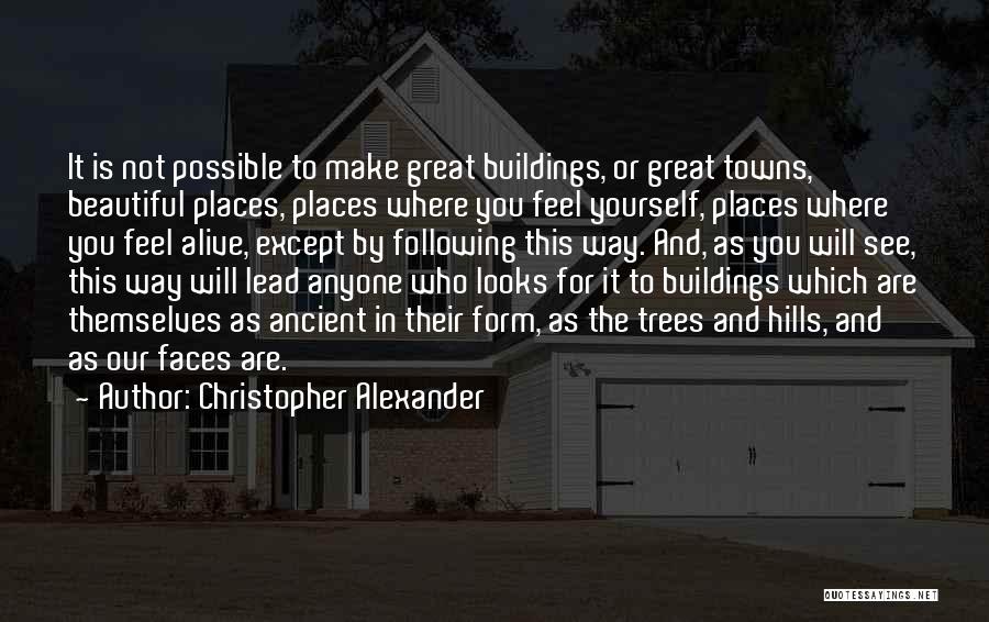 Christopher Alexander Quotes: It Is Not Possible To Make Great Buildings, Or Great Towns, Beautiful Places, Places Where You Feel Yourself, Places Where