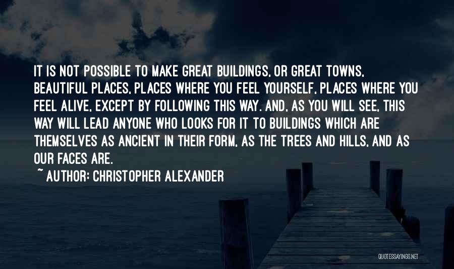 Christopher Alexander Quotes: It Is Not Possible To Make Great Buildings, Or Great Towns, Beautiful Places, Places Where You Feel Yourself, Places Where