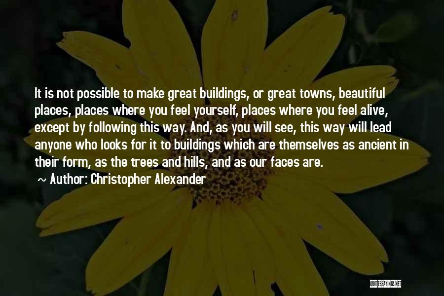 Christopher Alexander Quotes: It Is Not Possible To Make Great Buildings, Or Great Towns, Beautiful Places, Places Where You Feel Yourself, Places Where