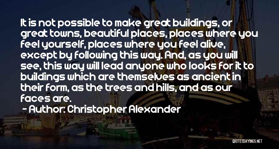 Christopher Alexander Quotes: It Is Not Possible To Make Great Buildings, Or Great Towns, Beautiful Places, Places Where You Feel Yourself, Places Where