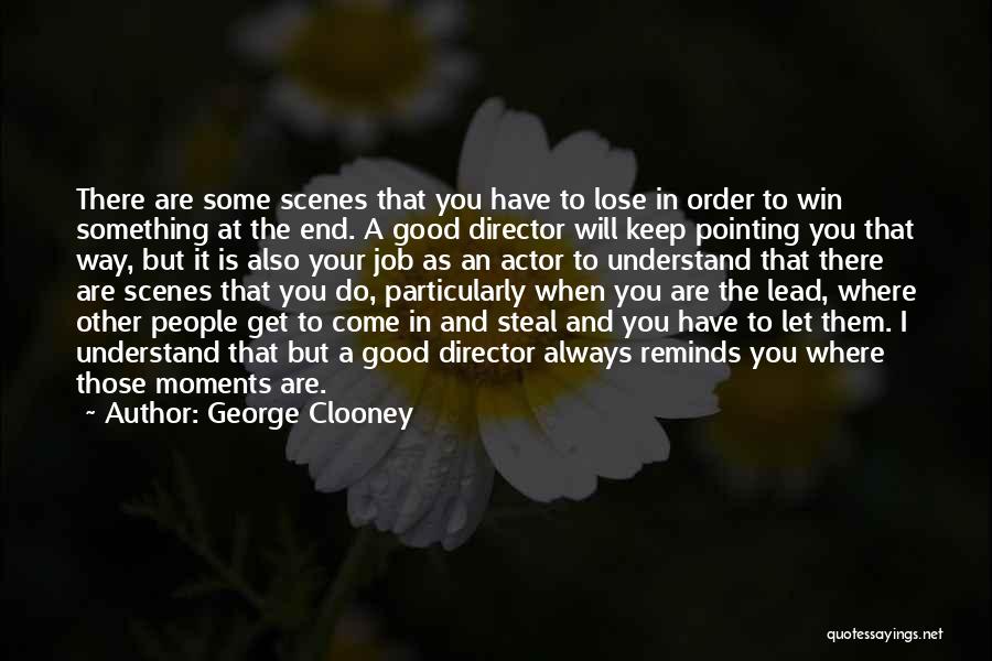 George Clooney Quotes: There Are Some Scenes That You Have To Lose In Order To Win Something At The End. A Good Director