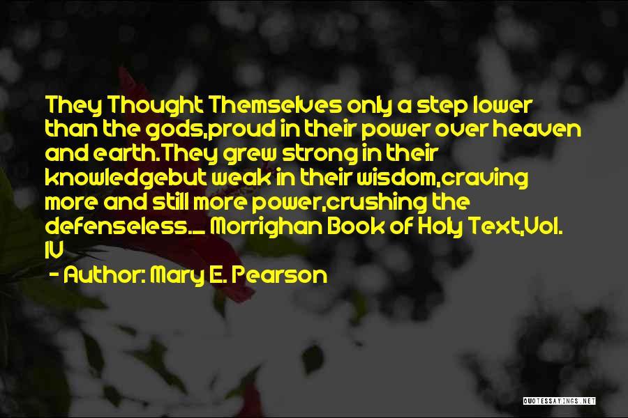 Mary E. Pearson Quotes: They Thought Themselves Only A Step Lower Than The Gods,proud In Their Power Over Heaven And Earth.they Grew Strong In