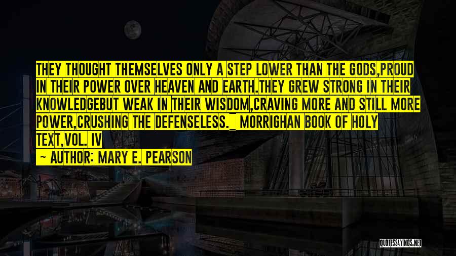 Mary E. Pearson Quotes: They Thought Themselves Only A Step Lower Than The Gods,proud In Their Power Over Heaven And Earth.they Grew Strong In