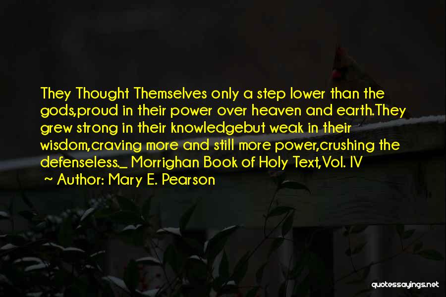Mary E. Pearson Quotes: They Thought Themselves Only A Step Lower Than The Gods,proud In Their Power Over Heaven And Earth.they Grew Strong In