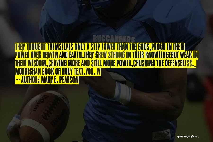 Mary E. Pearson Quotes: They Thought Themselves Only A Step Lower Than The Gods,proud In Their Power Over Heaven And Earth.they Grew Strong In