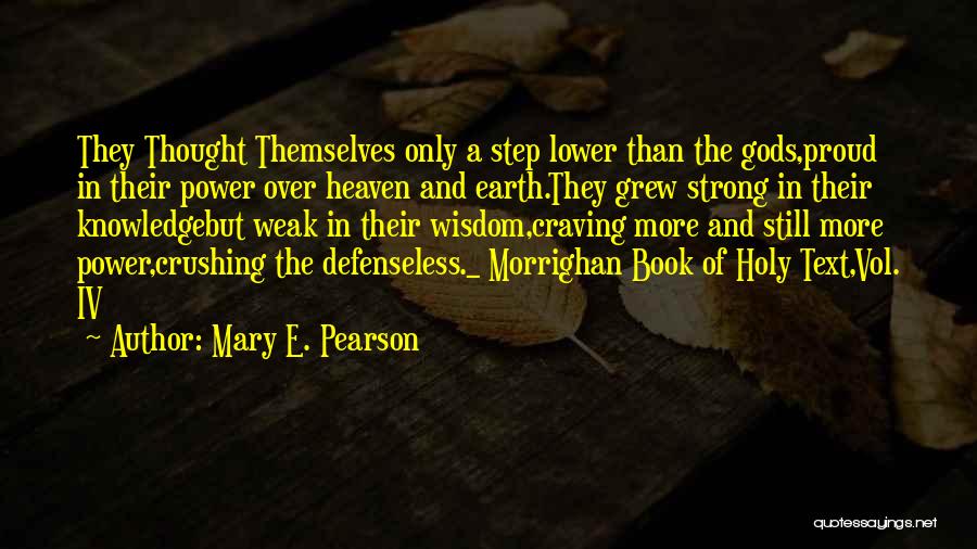 Mary E. Pearson Quotes: They Thought Themselves Only A Step Lower Than The Gods,proud In Their Power Over Heaven And Earth.they Grew Strong In