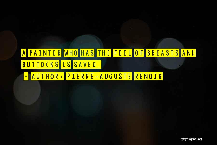 Pierre-Auguste Renoir Quotes: A Painter Who Has The Feel Of Breasts And Buttocks Is Saved.