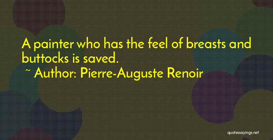 Pierre-Auguste Renoir Quotes: A Painter Who Has The Feel Of Breasts And Buttocks Is Saved.