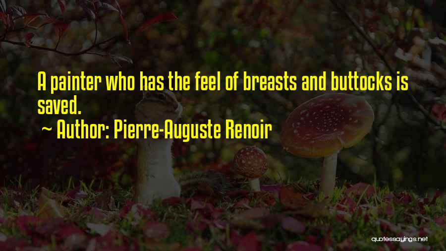 Pierre-Auguste Renoir Quotes: A Painter Who Has The Feel Of Breasts And Buttocks Is Saved.