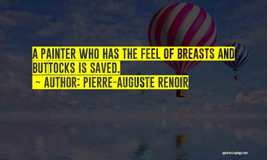 Pierre-Auguste Renoir Quotes: A Painter Who Has The Feel Of Breasts And Buttocks Is Saved.