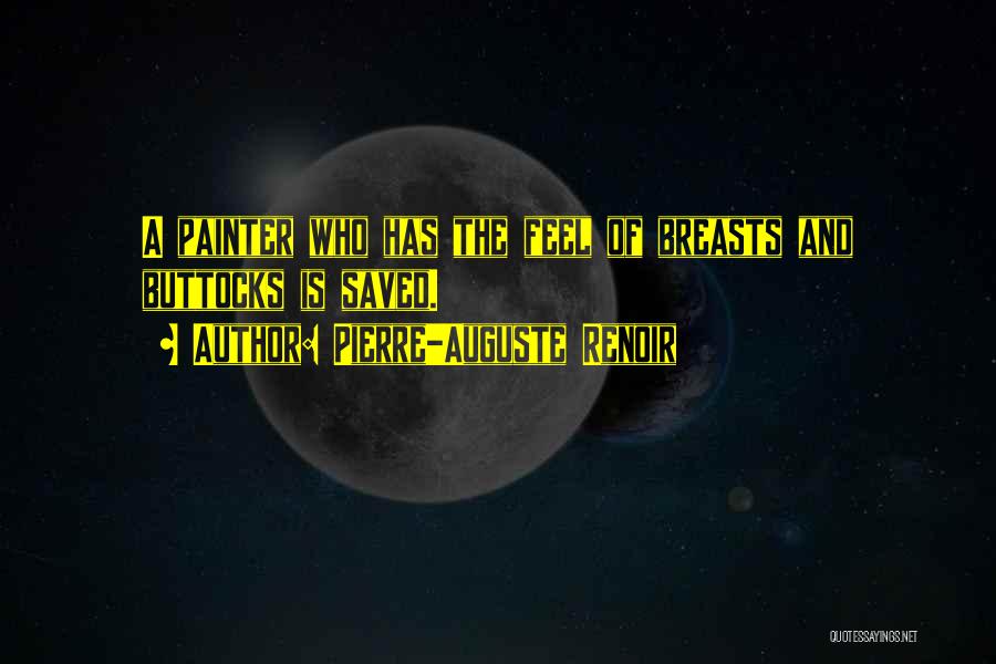Pierre-Auguste Renoir Quotes: A Painter Who Has The Feel Of Breasts And Buttocks Is Saved.