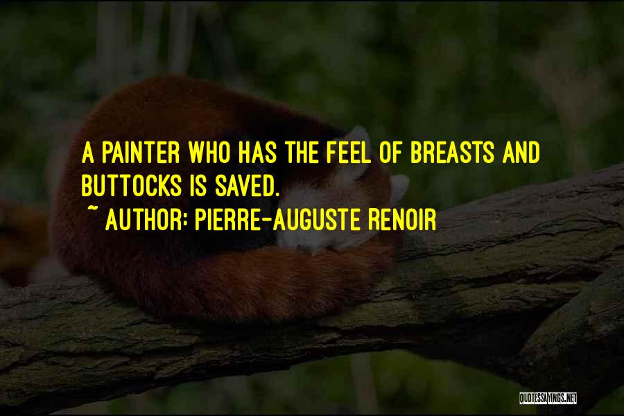 Pierre-Auguste Renoir Quotes: A Painter Who Has The Feel Of Breasts And Buttocks Is Saved.