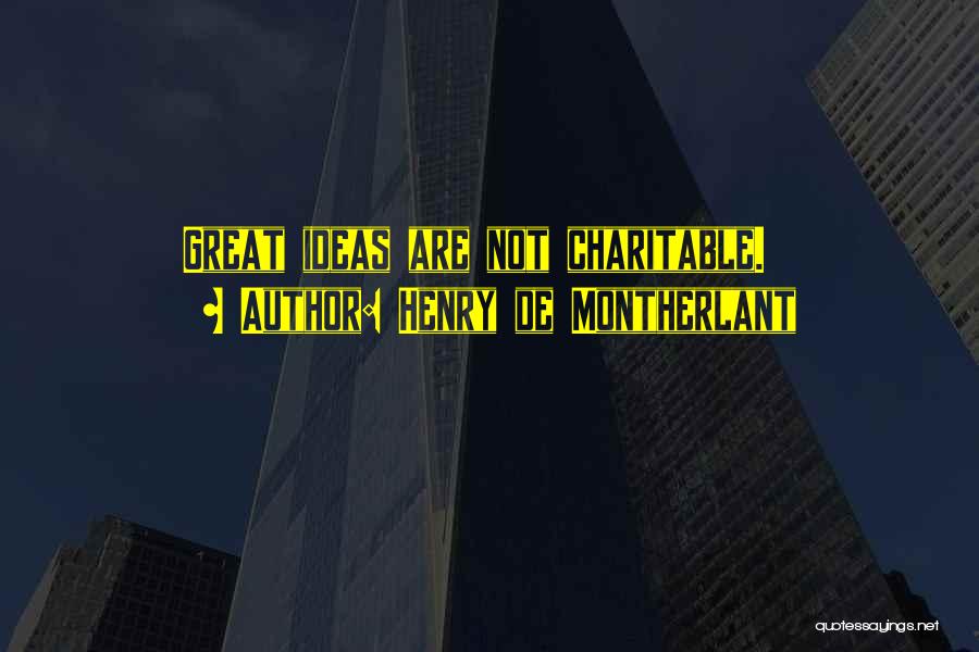 Henry De Montherlant Quotes: Great Ideas Are Not Charitable.