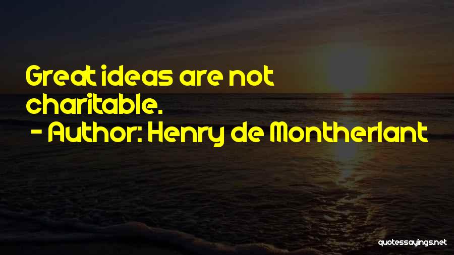 Henry De Montherlant Quotes: Great Ideas Are Not Charitable.