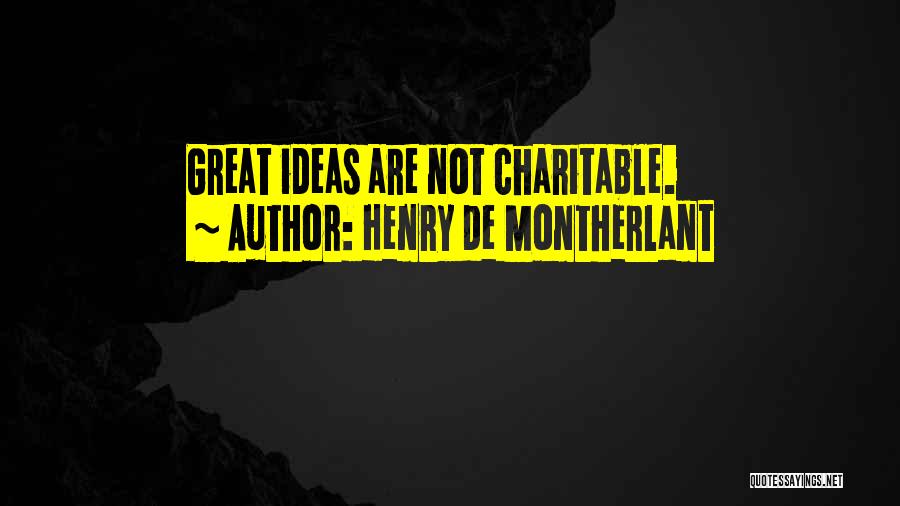 Henry De Montherlant Quotes: Great Ideas Are Not Charitable.