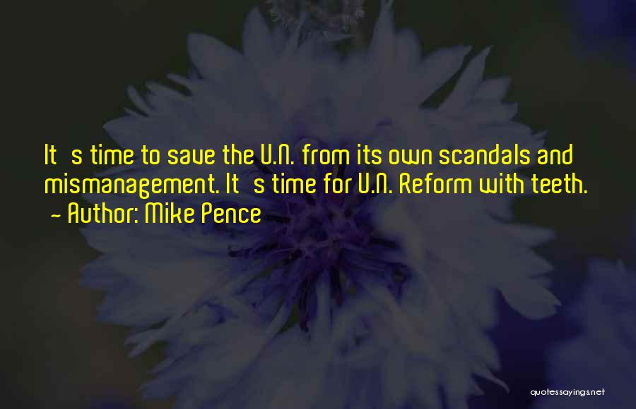 Mike Pence Quotes: It's Time To Save The U.n. From Its Own Scandals And Mismanagement. It's Time For U.n. Reform With Teeth.