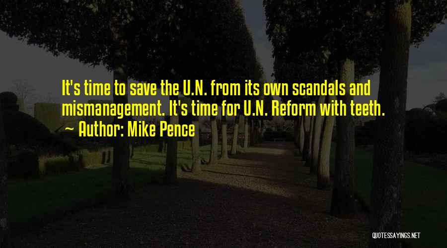 Mike Pence Quotes: It's Time To Save The U.n. From Its Own Scandals And Mismanagement. It's Time For U.n. Reform With Teeth.