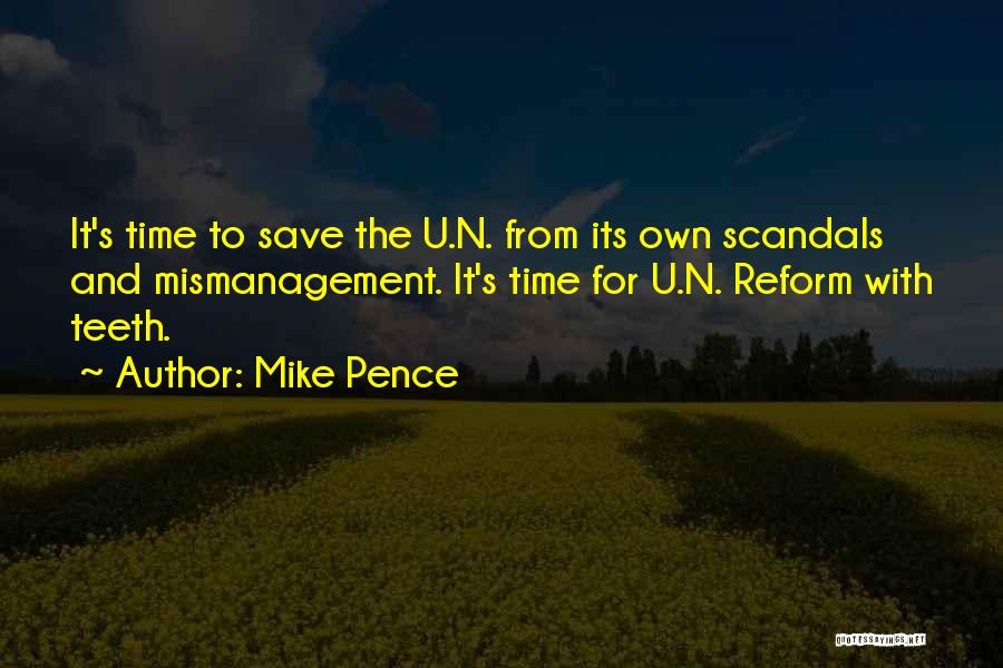 Mike Pence Quotes: It's Time To Save The U.n. From Its Own Scandals And Mismanagement. It's Time For U.n. Reform With Teeth.