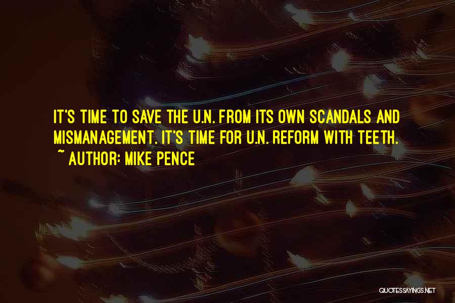 Mike Pence Quotes: It's Time To Save The U.n. From Its Own Scandals And Mismanagement. It's Time For U.n. Reform With Teeth.