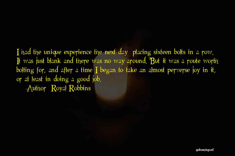 Royal Robbins Quotes: I Had The Unique Experience The Next Day: Placing Sixteen Bolts In A Row. It Was Just Blank And There