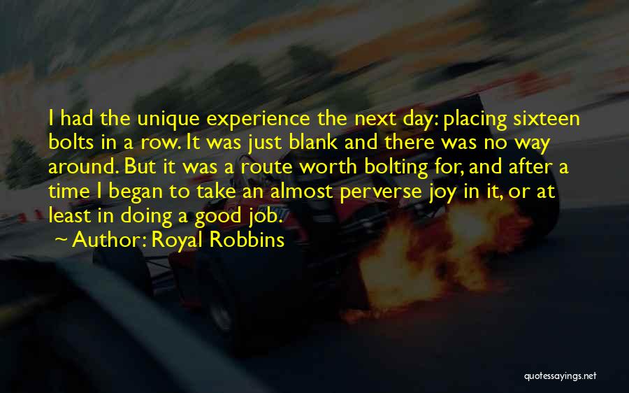Royal Robbins Quotes: I Had The Unique Experience The Next Day: Placing Sixteen Bolts In A Row. It Was Just Blank And There
