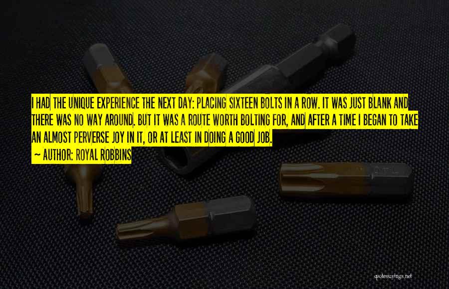 Royal Robbins Quotes: I Had The Unique Experience The Next Day: Placing Sixteen Bolts In A Row. It Was Just Blank And There