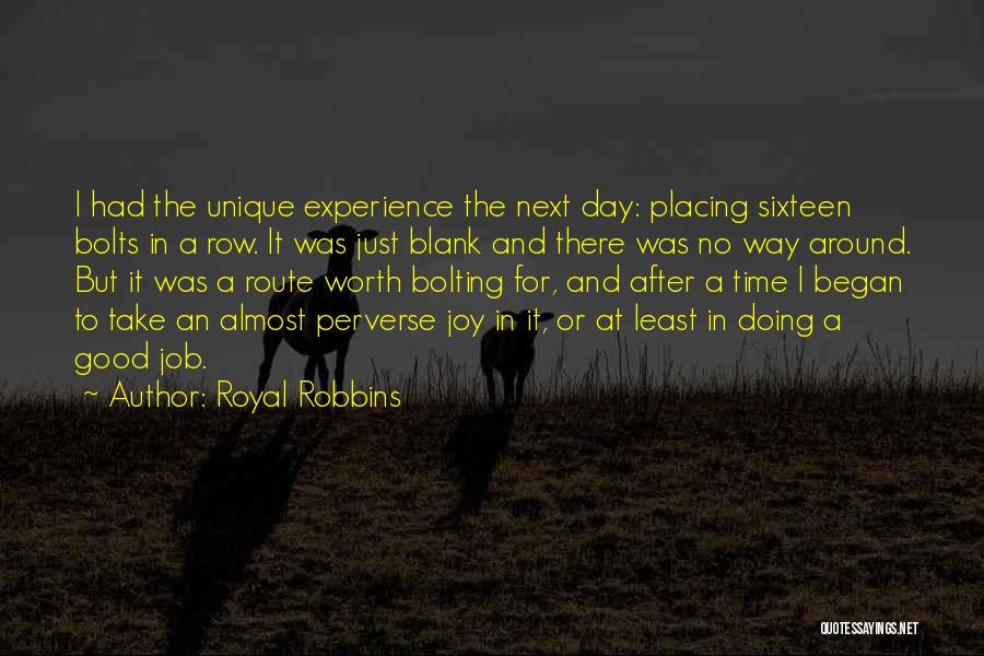 Royal Robbins Quotes: I Had The Unique Experience The Next Day: Placing Sixteen Bolts In A Row. It Was Just Blank And There