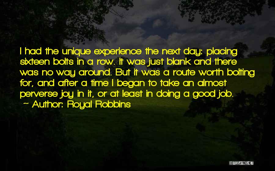 Royal Robbins Quotes: I Had The Unique Experience The Next Day: Placing Sixteen Bolts In A Row. It Was Just Blank And There
