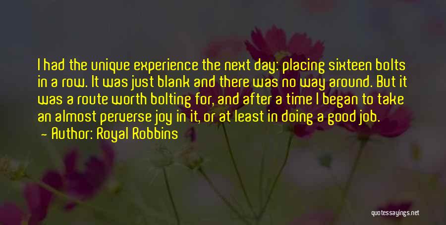 Royal Robbins Quotes: I Had The Unique Experience The Next Day: Placing Sixteen Bolts In A Row. It Was Just Blank And There