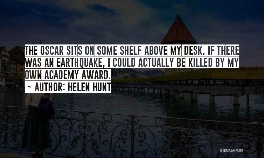 Helen Hunt Quotes: The Oscar Sits On Some Shelf Above My Desk. If There Was An Earthquake, I Could Actually Be Killed By