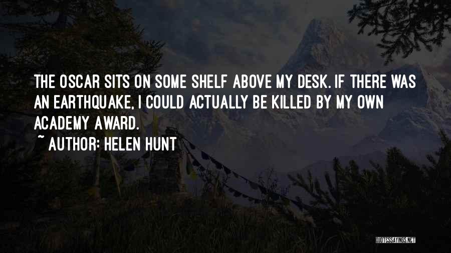 Helen Hunt Quotes: The Oscar Sits On Some Shelf Above My Desk. If There Was An Earthquake, I Could Actually Be Killed By