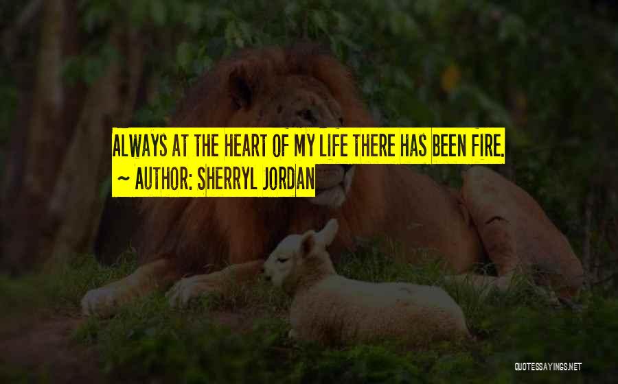 Sherryl Jordan Quotes: Always At The Heart Of My Life There Has Been Fire.