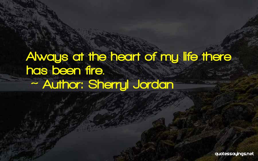 Sherryl Jordan Quotes: Always At The Heart Of My Life There Has Been Fire.