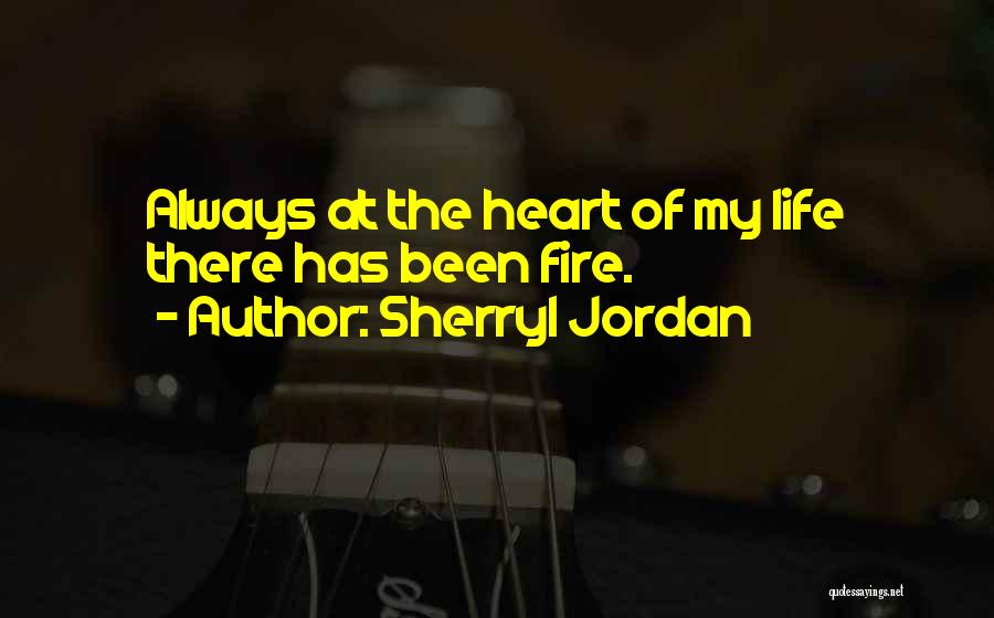 Sherryl Jordan Quotes: Always At The Heart Of My Life There Has Been Fire.