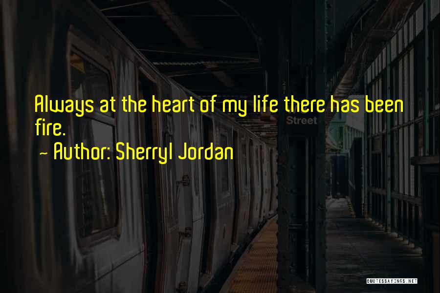 Sherryl Jordan Quotes: Always At The Heart Of My Life There Has Been Fire.