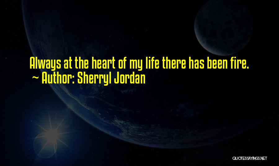 Sherryl Jordan Quotes: Always At The Heart Of My Life There Has Been Fire.