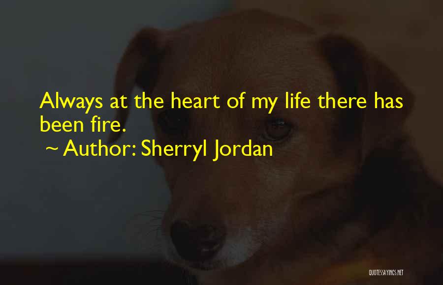 Sherryl Jordan Quotes: Always At The Heart Of My Life There Has Been Fire.