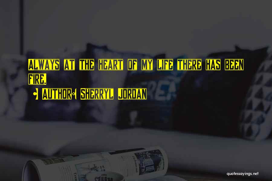 Sherryl Jordan Quotes: Always At The Heart Of My Life There Has Been Fire.