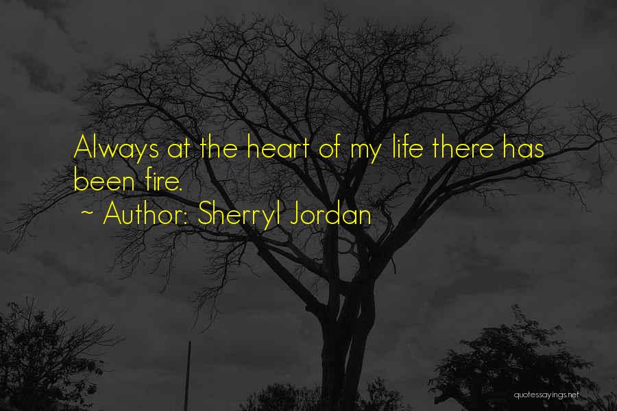 Sherryl Jordan Quotes: Always At The Heart Of My Life There Has Been Fire.
