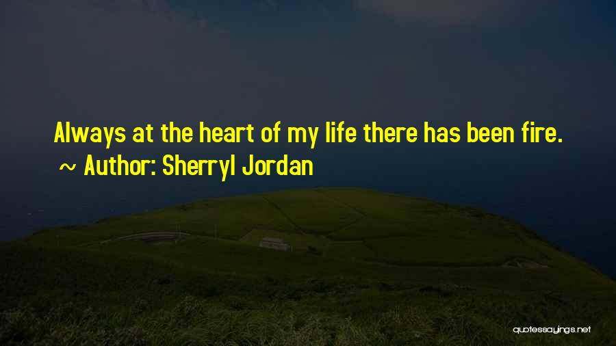 Sherryl Jordan Quotes: Always At The Heart Of My Life There Has Been Fire.