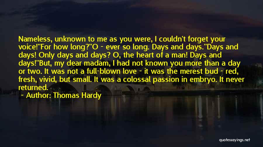 Thomas Hardy Quotes: Nameless, Unknown To Me As You Were, I Couldn't Forget Your Voice!''for How Long?''o - Ever So Long. Days And